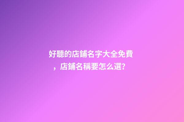 好聽的店鋪名字大全免費，店鋪名稱要怎么選？